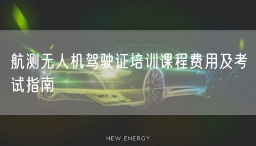 航测无人机驾驶证培训课程费用及考试指南 航测无人机驾驶证培训课程费用及考试指南