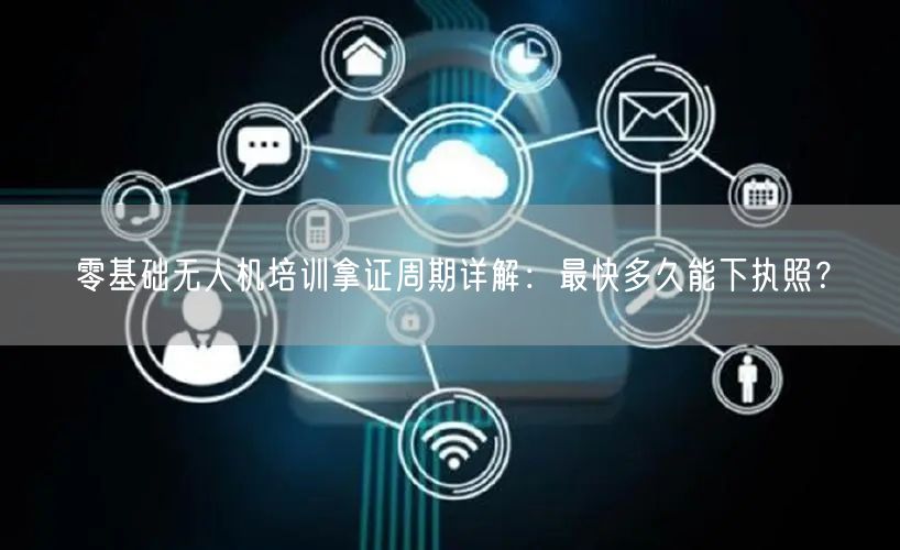 零基础无人机培训拿证周期详解：最快多久能下执照？