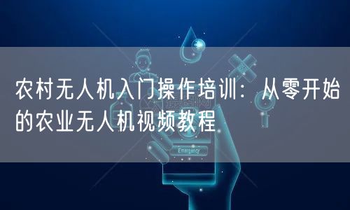 农村无人机入门操作培训:从零开始的农业无人机视频教程 农村无人机入门操作培训:从零开始的农业无人机视频教程