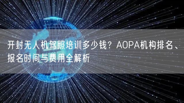 开封无人机驾照培训多少钱?AOPA机构排名、报名时间与费用全解析
