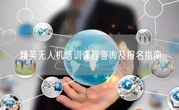 精英无人机培训课程咨询及报名指南 精英无人机培训课程咨询及报名指南
