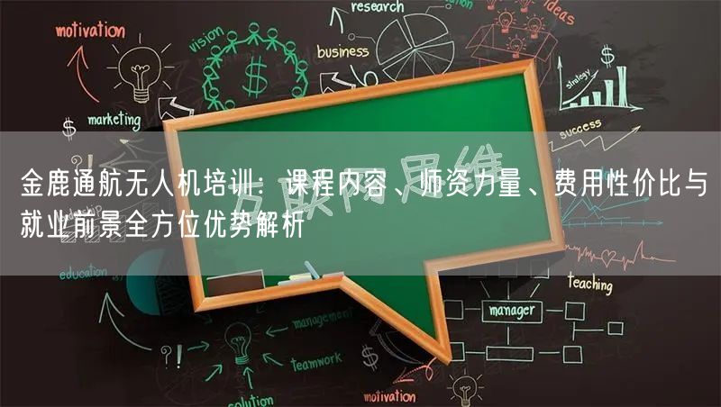金鹿通航无人机培训:课程内容、师资力量、费用性价比与就业前景全方位优势解析