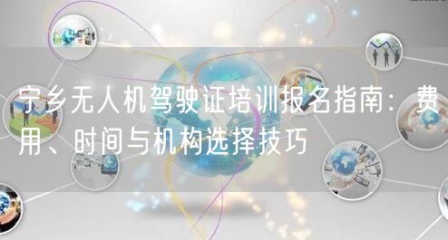宁乡无人机驾驶证培训报名指南:费用、时间与机构选择技巧 宁乡无人机驾驶证培训报名指南:费用、时间与机构选择技巧