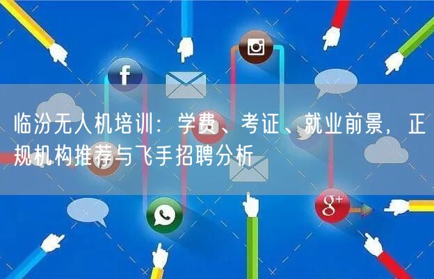 临汾无人机培训：学费、考证、就业前景，正规机构推荐与飞手招聘分析