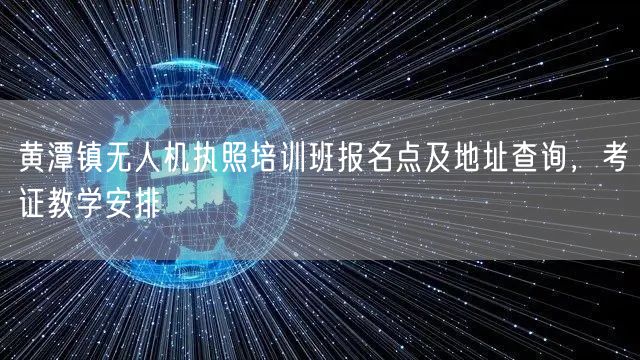 黄潭镇无人机执照培训班报名点及地址查询，考证教学安排