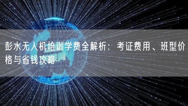 彭水无人机培训学费全解析:考证费用、班型价格与省钱攻略 彭水无人机培训学费全解析:考证费用、班型价格与省钱攻略