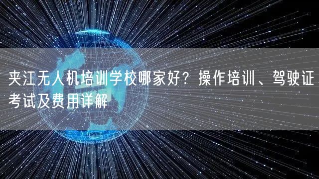 夹江无人机培训学校哪家好?操作培训、驾驶证考试及费用详解 夹江无人机培训学校哪家好?操作培训、驾驶证考试及费用详解