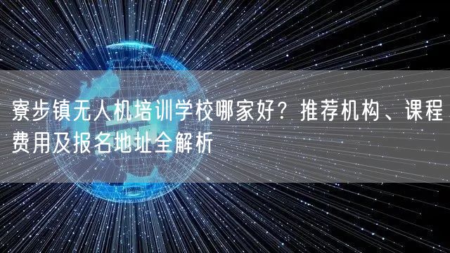 寮步镇无人机培训学校哪家好?推荐机构、课程费用及报名地址全解析
