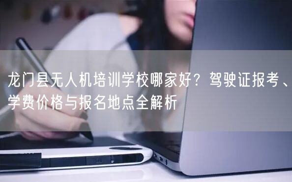 龙门县无人机培训学校哪家好？驾驶证报考、学费价格与报名地点全解析
