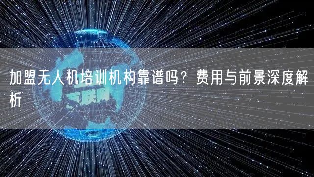 加盟无人机培训机构靠谱吗?费用与前景深度解析 加盟无人机培训机构靠谱吗?费用与前景深度解析