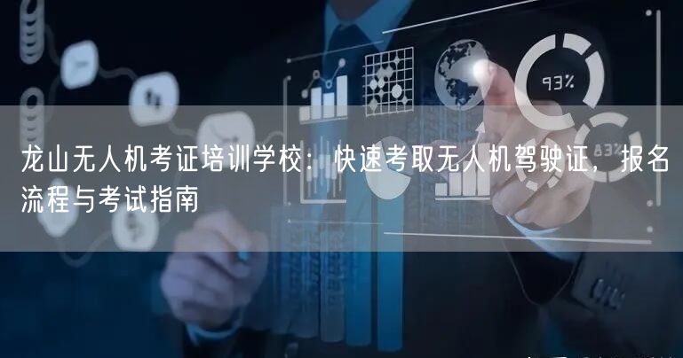 龙山无人机考证培训学校：快速考取无人机驾驶证，报名流程与考试指南