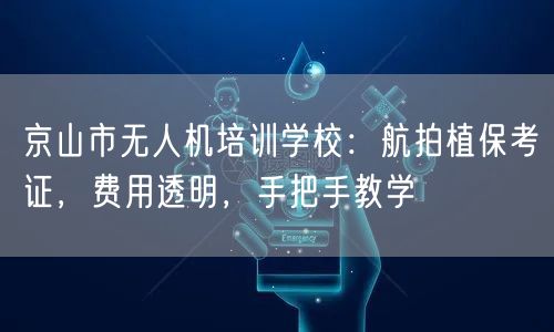 京山市无人机培训学校:航拍植保考证,费用透明,手把手教学