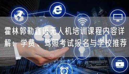 霍林郭勒鑫语无人机培训课程内容详解:学费、驾照考试报名与学校推荐 霍林郭勒鑫语无人机培训课程内容详解:学费、驾照考试报名与学校推荐