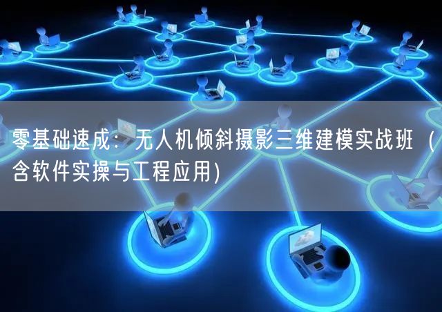 零基础速成:无人机倾斜摄影三维建模实战班(含软件实操与工程应用) 零基础速成:无人机倾斜摄影三维建模实战班(含软件实操与工程应用)
