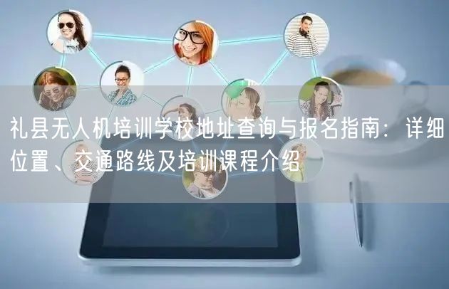 礼县无人机培训学校地址查询与报名指南:详细位置、交通路线及培训课程介绍 礼县无人机培训学校地址查询与报名指南:详细位置、交通路线及培训课程介绍