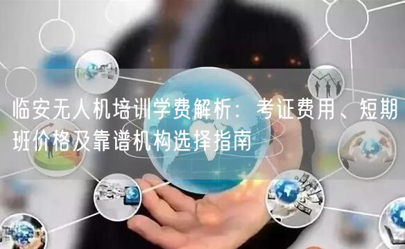 临安无人机培训学费解析:考证费用、短期班价格及靠谱机构选择指南 临安无人机培训学费解析:考证费用、短期班价格及靠谱机构选择指南