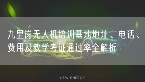 九里岗无人机培训基地地址、电话、费用及教学考证通过率全解析