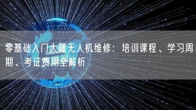 零基础入门大疆无人机维修:培训课程、学习周期、考证费用全解析 零基础入门大疆无人机维修:培训课程、学习周期、考证费用全解析