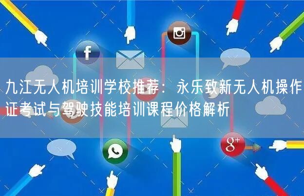 九江无人机培训学校推荐:永乐致新无人机操作证考试与驾驶技能培训课程价格解析 九江无人机培训学校推荐:永乐致新无人机操作证考试与驾驶技能培训课程价格解析
