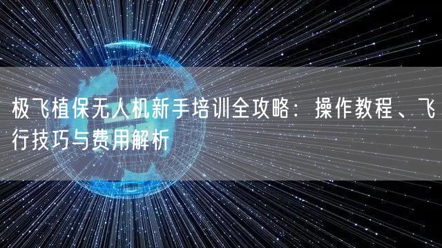 极飞植保无人机新手培训全攻略:操作教程、飞行技巧与费用解析