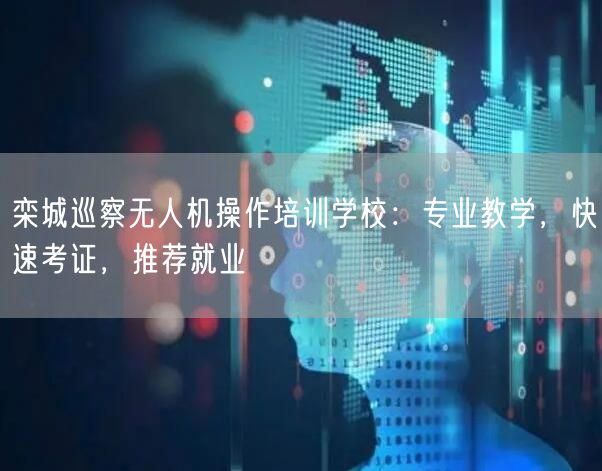 栾城巡察无人机操作培训学校:专业教学,快速考证,推荐就业 栾城巡察无人机操作培训学校:专业教学,快速考证,推荐就业