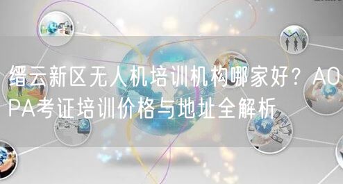 缙云新区无人机培训机构哪家好?AOPA考证培训价格与地址全解析