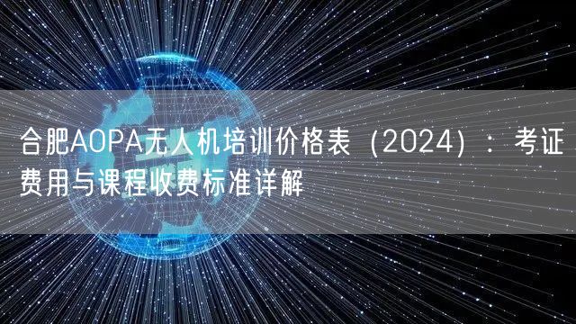 合肥AOPA无人机培训价格表(2024):考证费用与课程收费标准详解