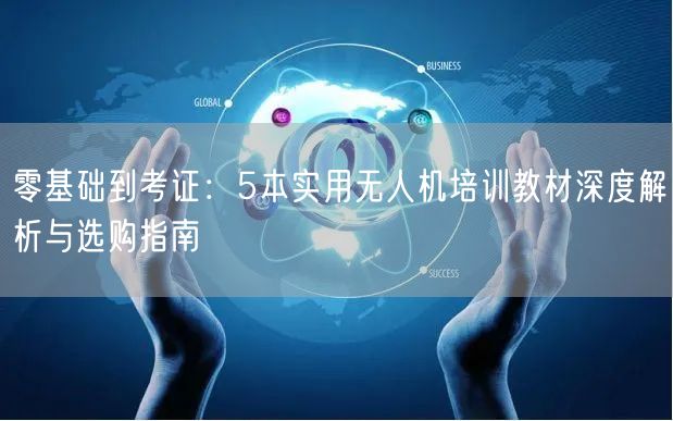 零基础到考证:5本实用无人机培训教材深度解析与选购指南 零基础到考证:5本实用无人机培训教材深度解析与选购指南