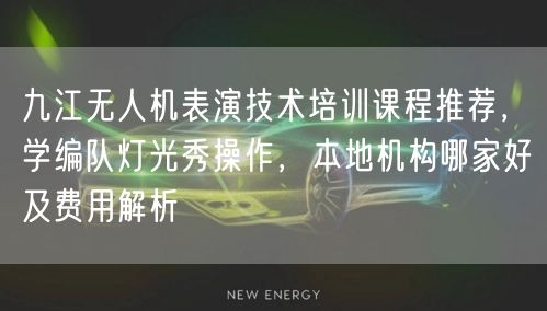九江无人机表演技术培训课程推荐,学编队灯光秀操作,本地机构哪家好及费用解析 九江无人机表演技术培训课程推荐,学编队灯光秀操作,本地机构哪家好及费用解析