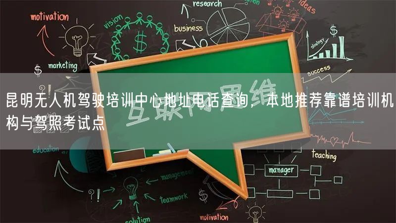 昆明无人机驾驶培训中心地址电话查询,本地推荐靠谱培训机构与驾照考试点 昆明无人机驾驶培训中心地址电话查询,本地推荐靠谱培训机构与驾照考试点