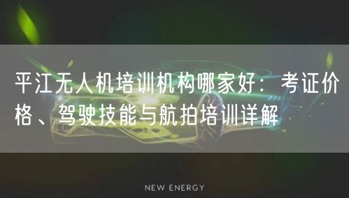 平江无人机培训机构哪家好:考证价格、驾驶技能与航拍培训详解 平江无人机培训机构哪家好:考证价格、驾驶技能与航拍培训详解