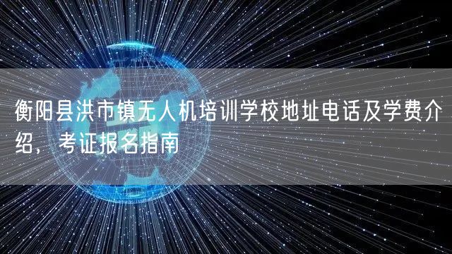 衡阳县洪市镇无人机培训学校地址电话及学费介绍，考证报名指南