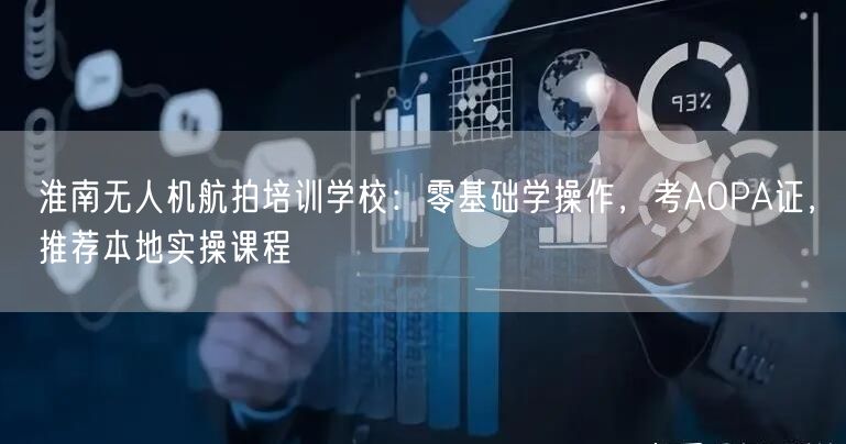 淮南无人机航拍培训学校:零基础学操作,考AOPA证,推荐本地实操课程 淮南无人机航拍培训学校:零基础学操作,考AOPA证,推荐本地实操课程