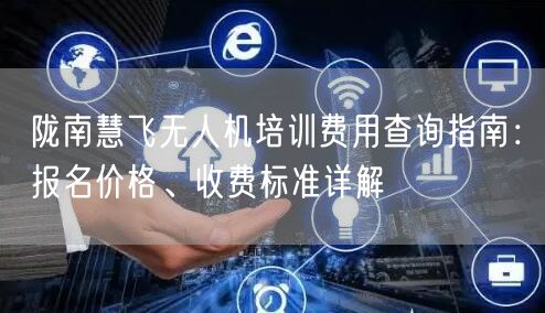 陇南慧飞无人机培训费用查询指南：报名价格、收费标准详解
