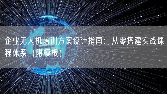 企业无人机培训方案设计指南：从零搭建实战课程体系（附模板）