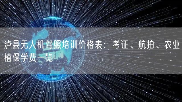 泸县无人机驾照培训价格表:考证、航拍、农业植保学费一览 泸县无人机驾照培训价格表:考证、航拍、农业植保学费一览