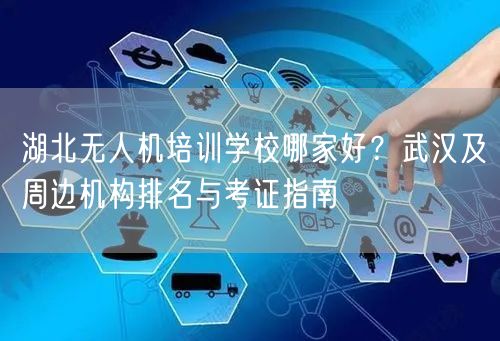 湖北无人机培训学校哪家好?武汉及周边机构排名与考证指南 湖北无人机培训学校哪家好?武汉及周边机构排名与考证指南