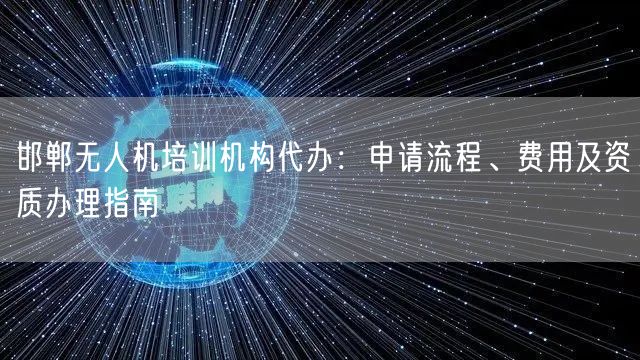 邯郸无人机培训机构代办:申请流程、费用及资质办理指南