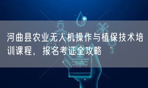 河曲县农业无人机操作与植保技术培训课程,报名考证全攻略