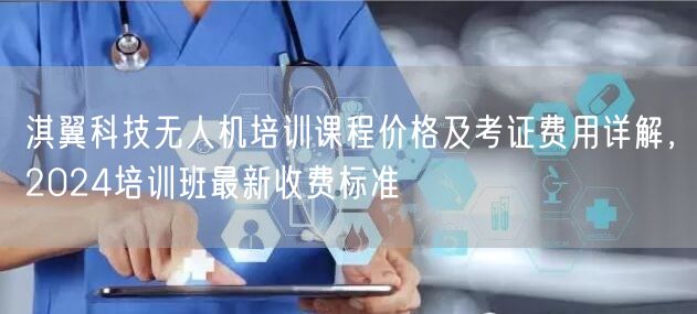 淇翼科技无人机培训课程价格及考证费用详解，2024培训班最新收费标准