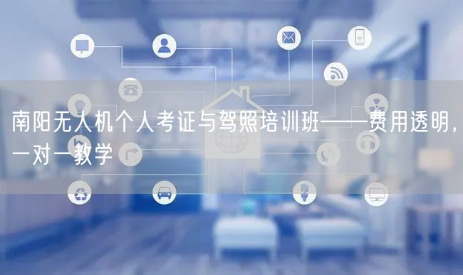 南阳无人机个人考证与驾照培训班——费用透明，一对一教学