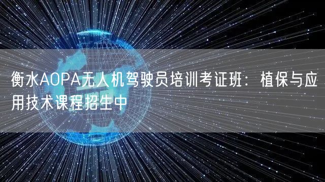 衡水AOPA无人机驾驶员培训考证班:植保与应用技术课程招生中 衡水AOPA无人机驾驶员培训考证班:植保与应用技术课程招生中