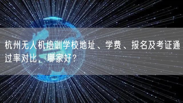 杭州无人机培训学校地址、学费、报名及考证通过率对比,哪家好?