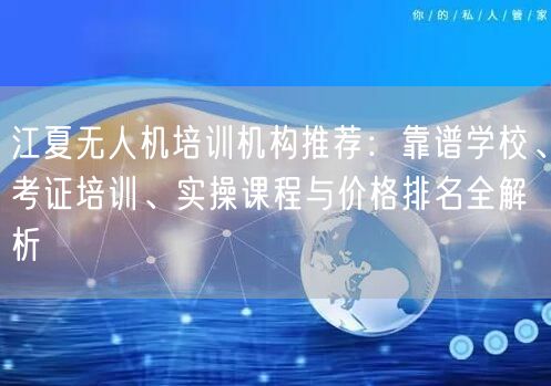 江夏无人机培训机构推荐:靠谱学校、考证培训、实操课程与价格排名全解析 江夏无人机培训机构推荐:靠谱学校、考证培训、实操课程与价格排名全解析