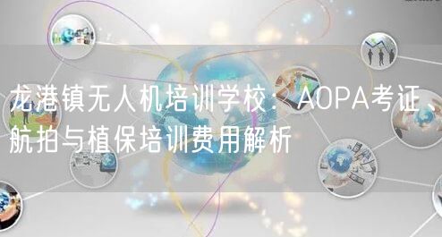 龙港镇无人机培训学校：AOPA考证、航拍与植保培训费用解析
