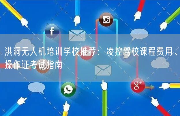 洪洞无人机培训学校推荐:凌控驾校课程费用、操作证考试指南 洪洞无人机培训学校推荐:凌控驾校课程费用、操作证考试指南