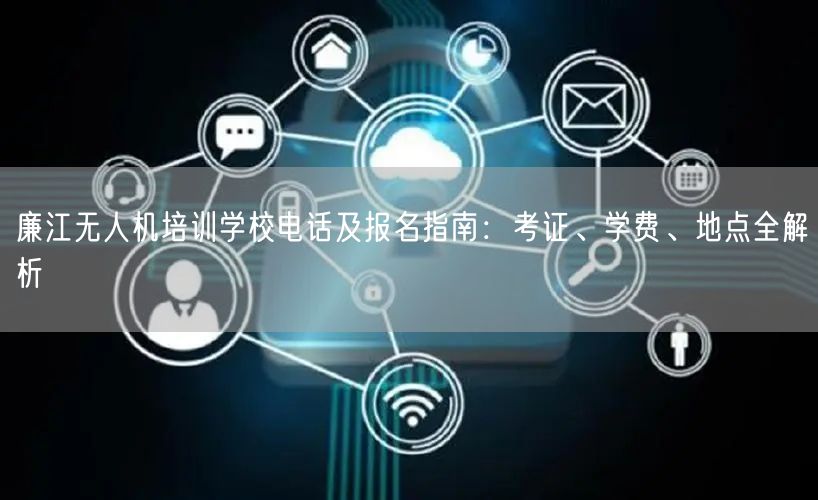 廉江无人机培训学校电话及报名指南:考证、学费、地点全解析 廉江无人机培训学校电话及报名指南:考证、学费、地点全解析