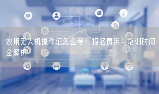 农用无人机操作证怎么考?报名费用与培训时间全解析 农用无人机操作证怎么考?报名费用与培训时间全解析