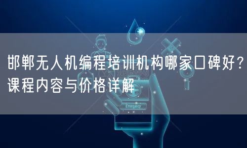 邯郸无人机编程培训机构哪家口碑好?课程内容与价格详解 邯郸无人机编程培训机构哪家口碑好?课程内容与价格详解